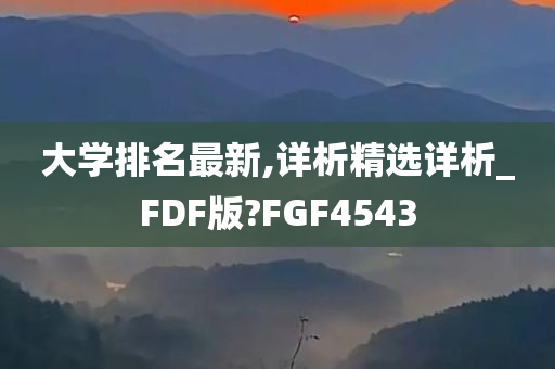 大学排名最新,详析精选详析_FDF版?FGF4543