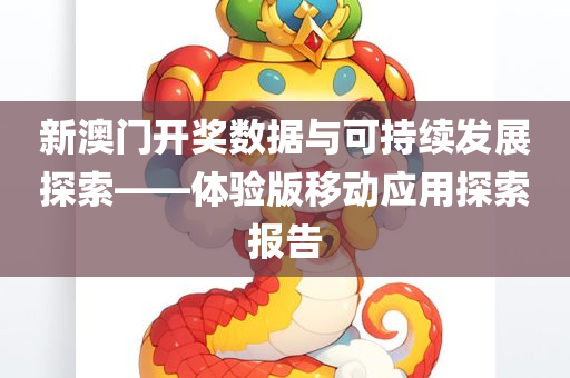 新澳门开奖数据与可持续发展探索——体验版移动应用探索报告