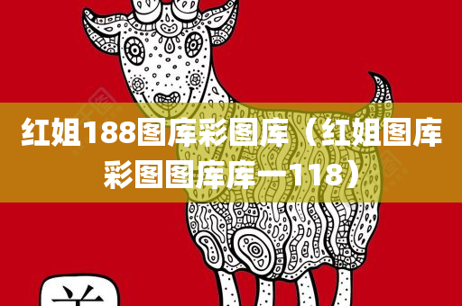 红姐188图库彩图库（红姐图库彩图图库库一118）