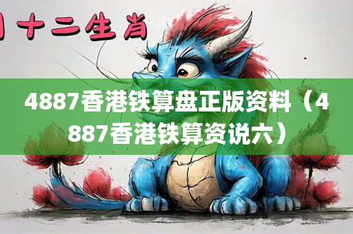 4887香港铁算盘正版资料（4887香港铁算资说六）