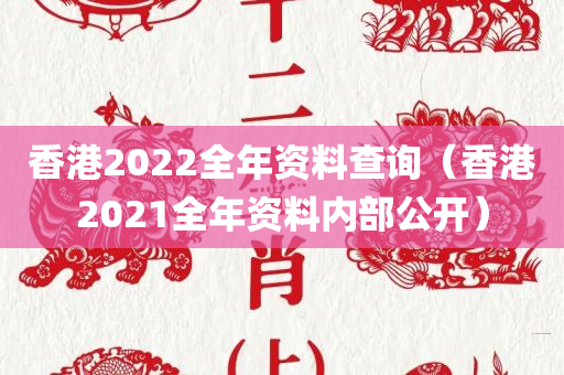 香港2022全年资料查询（香港2021全年资料内部公开）