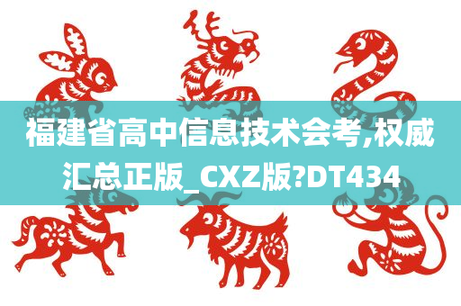 福建省高中信息技术会考,权威汇总正版_CXZ版?DT434