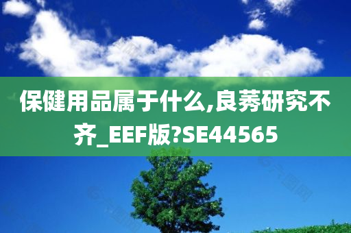 保健用品属于什么,良莠研究不齐_EEF版?SE44565