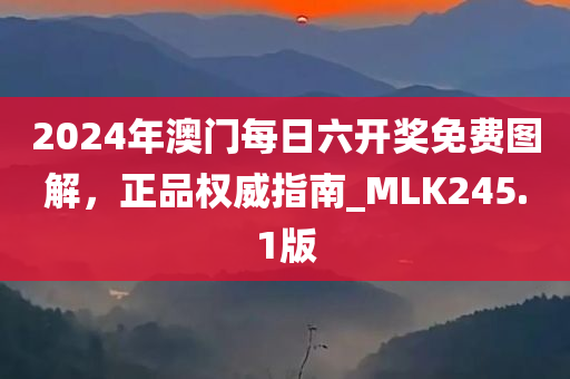 2024年澳门每日六开奖免费图解，正品权威指南_MLK245.1版