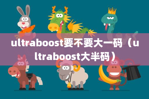 ultraboost要不要大一码（ultraboost大半码）