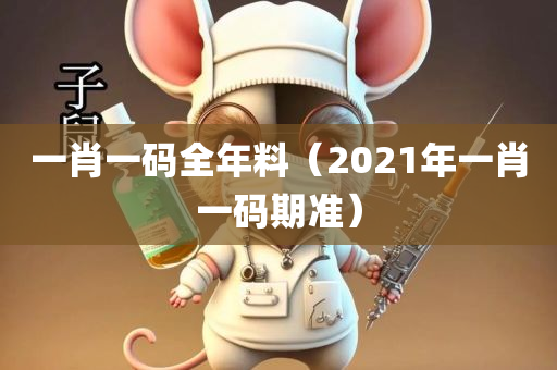 一肖一码全年料（2021年一肖一码期准）