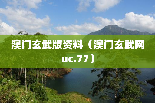 澳门玄武版资料（澳门玄武网uc.77）