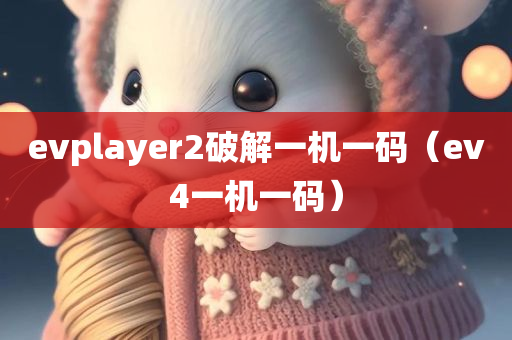 evplayer2破解一机一码（ev4一机一码）