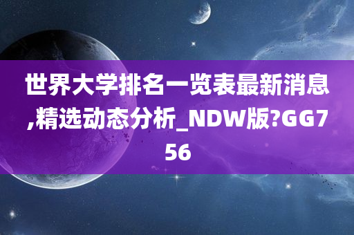 世界大学排名一览表最新消息,精选动态分析_NDW版?GG756