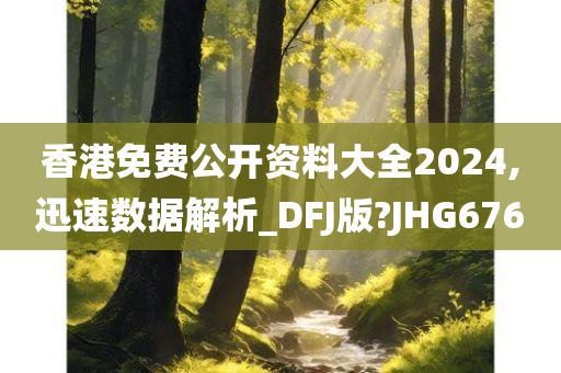 香港免费公开资料大全2024,迅速数据解析_DFJ版?JHG676