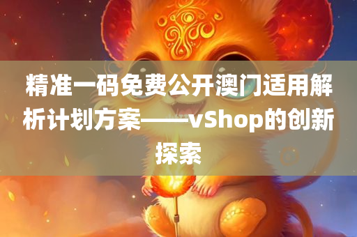 精准一码免费公开澳门适用解析计划方案——vShop的创新探索