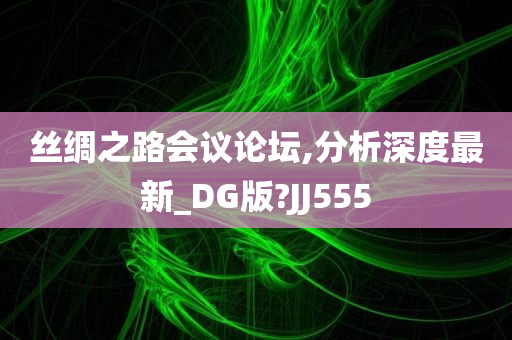 丝绸之路会议论坛,分析深度最新_DG版?JJ555