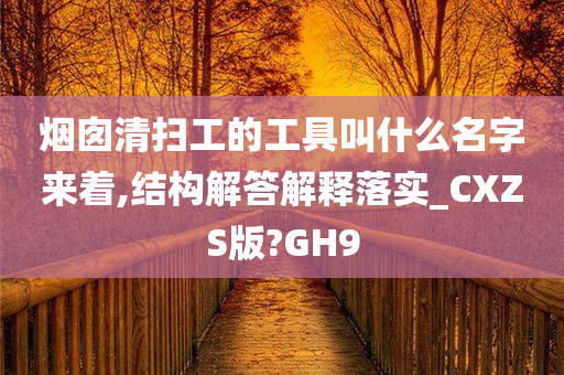 烟囱清扫工的工具叫什么名字来着,结构解答解释落实_CXZS版?GH9