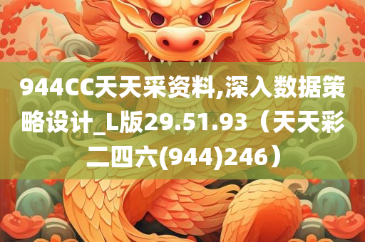 944CC天天采资料,深入数据策略设计_L版29.51.93（天天彩二四六(944)246）