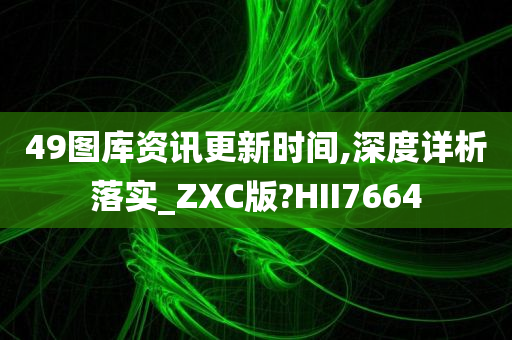 49图库资讯更新时间,深度详析落实_ZXC版?HII7664