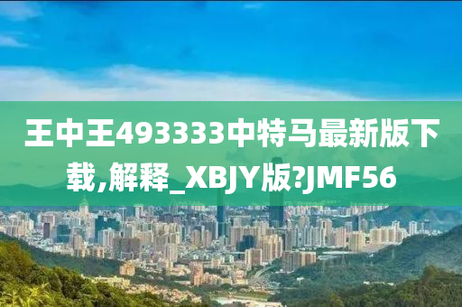 王中王493333中特马最新版下载,解释_XBJY版?JMF56