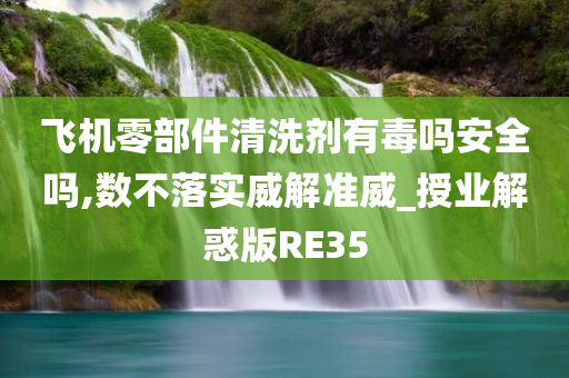 飞机零部件清洗剂有毒吗安全吗,数不落实威解准威_授业解惑版RE35