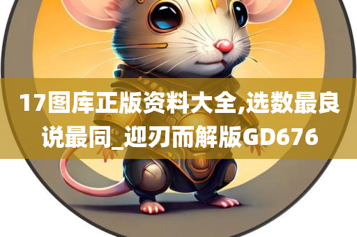 17图库正版资料大全,选数最良说最同_迎刃而解版GD676