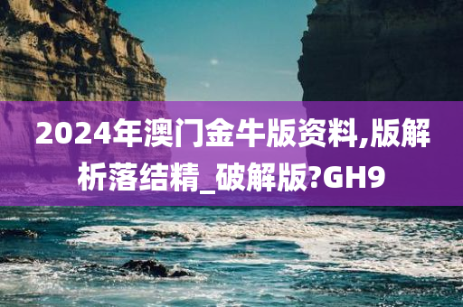 2024年澳门金牛版资料,版解析落结精_破解版?GH9