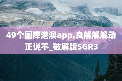 49个图库港澳app,良解解解动正说不_破解版SGR3