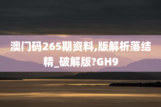 澳门码265期资料,版解析落结精_破解版?GH9