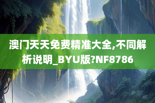 澳门天天免费精准大全,不同解析说明_BYU版?NF8786