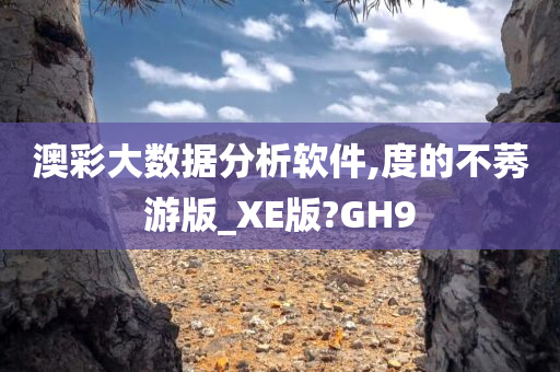 澳彩大数据分析软件,度的不莠游版_XE版?GH9