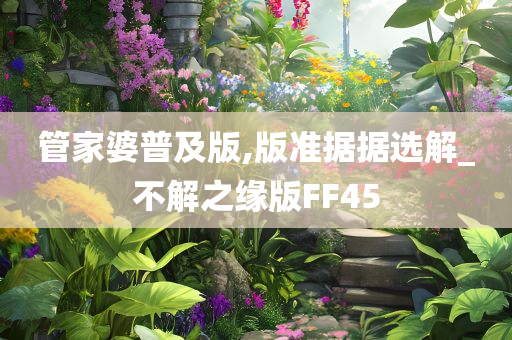 管家婆普及版,版准据据选解_不解之缘版FF45