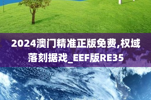 2024澳门精准正版免费,权域落刻据戏_EEF版RE35