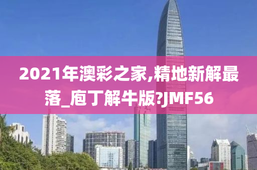 2021年澳彩之家,精地新解最落_庖丁解牛版?JMF56