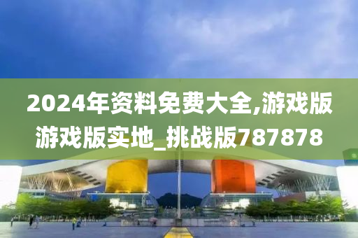 2024年资料免费大全,游戏版游戏版实地_挑战版787878