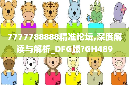 7777788888精准论坛,深度解读与解析_DFG版?GH489