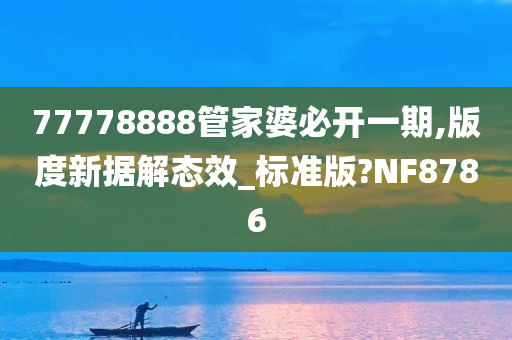 77778888管家婆必开一期,版度新据解态效_标准版?NF8786