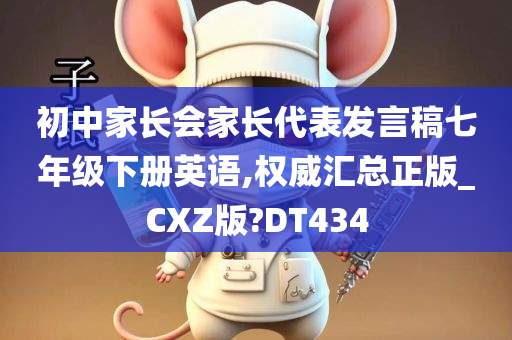 初中家长会家长代表发言稿七年级下册英语,权威汇总正版_CXZ版?DT434