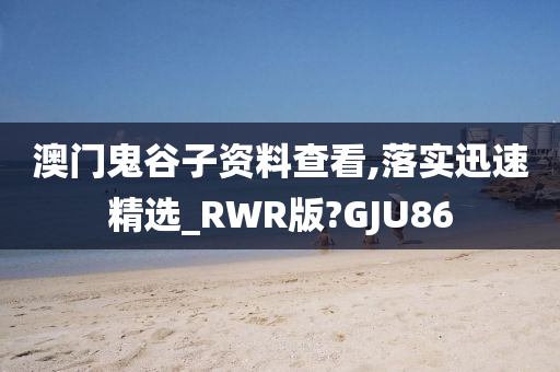 澳门鬼谷子资料查看,落实迅速精选_RWR版?GJU86