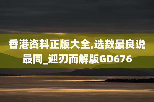 香港资料正版大全,选数最良说最同_迎刃而解版GD676