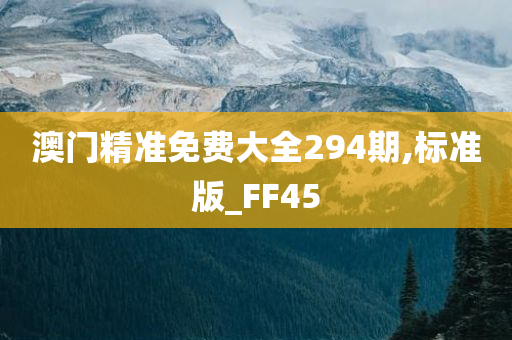 澳门精准免费大全294期,标准版_FF45