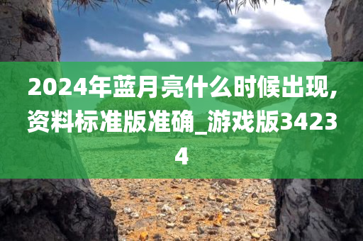 2024年蓝月亮什么时候出现,资料标准版准确_游戏版34234