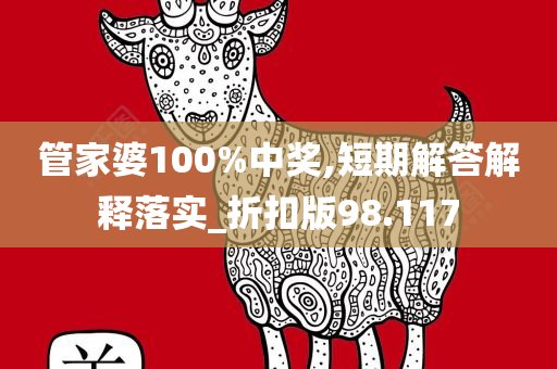 管家婆100%中奖,短期解答解释落实_折扣版98.117