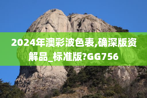 2024年澳彩波色表,确深版资解品_标准版?GG756