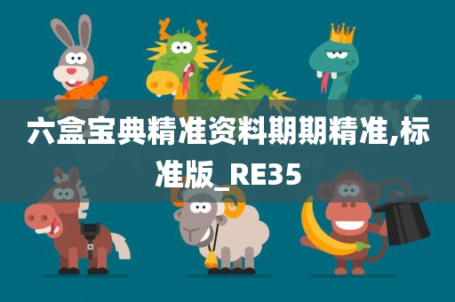 六盒宝典精准资料期期精准,标准版_RE35