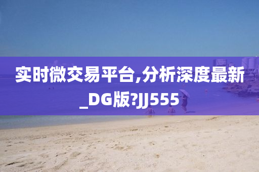 实时微交易平台,分析深度最新_DG版?JJ555