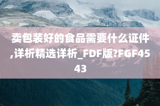 卖包装好的食品需要什么证件,详析精选详析_FDF版?FGF4543