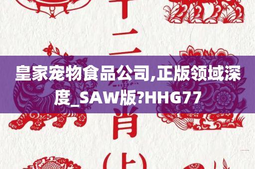 皇家宠物食品公司,正版领域深度_SAW版?HHG77