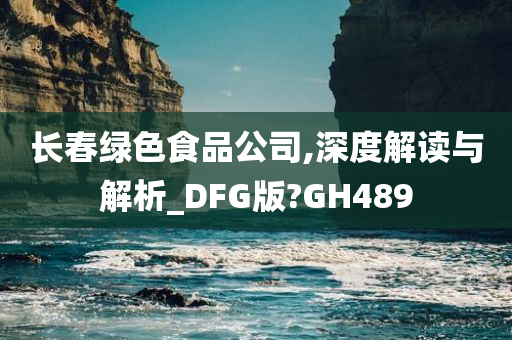 长春绿色食品公司,深度解读与解析_DFG版?GH489