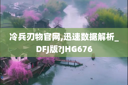 冷兵刃物官网,迅速数据解析_DFJ版?JHG676