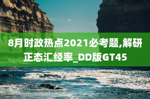 8月时政热点2021必考题,解研正态汇经率_DD版GT45