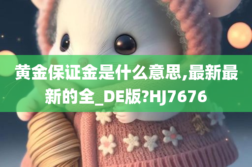 黄金保证金是什么意思,最新最新的全_DE版?HJ7676