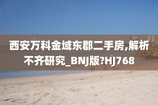 西安万科金域东郡二手房,解析不齐研究_BNJ版?HJ768