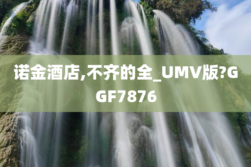 诺金酒店,不齐的全_UMV版?GGF7876